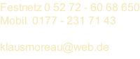 Festnetz 0 52 72 - 60 68 650 Mobil  0177 - 231 71 43  klausmoreau@web.de